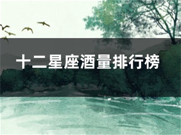 十二星座酒量排行榜