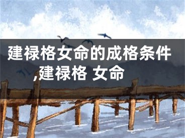 建禄格女命的成格条件,建禄格 女命