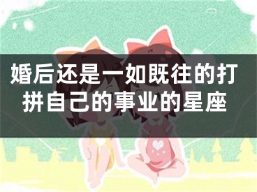 婚后还是一如既往的打拼自己的事业的星座