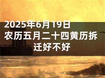 2025年6月19日农历五月二十四黄历拆迁好不好