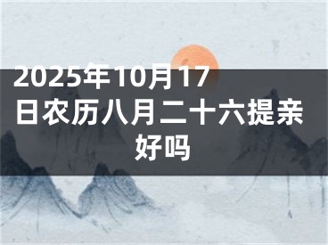 2025年10月17日农历八月二十六提亲好吗