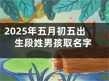 2025年五月初五出生段姓男孩取名字