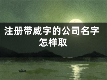 注册带威字的公司名字怎样取
