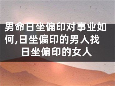 男命日坐偏印对事业如何,日坐偏印的男人找日坐偏印的女人