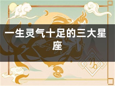 一生灵气十足的三大星座