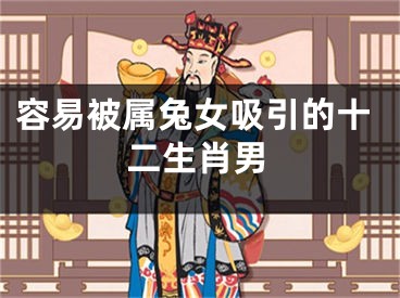 容易被属兔女吸引的十二生肖男