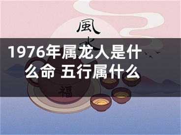 1976年属龙人是什么命 五行属什么