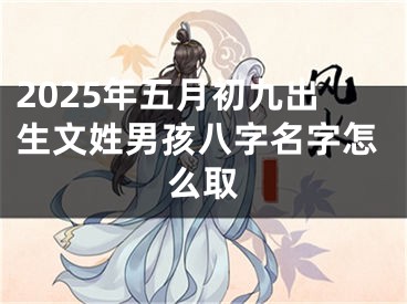 2025年五月初九出生文姓男孩八字名字怎么取