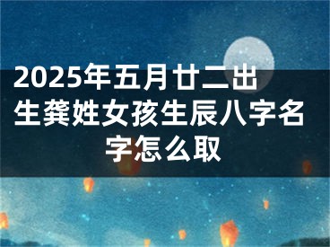 2025年五月廿二出生龚姓女孩生辰八字名字怎么取