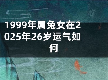 1999年属兔女在2025年26岁运气如何