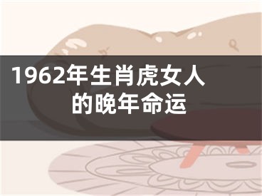 1962年生肖虎女人的晚年命运