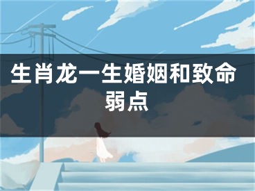 生肖龙一生婚姻和致命弱点