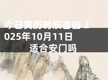 今日黄历时辰吉凶 2025年10月11日适合安门吗