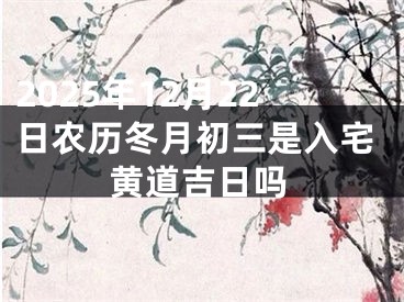 2025年12月22日农历冬月初三是入宅黄道吉日吗