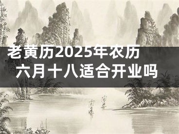 老黄历2025年农历六月十八适合开业吗