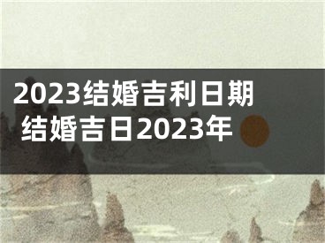 2023结婚吉利日期 结婚吉日2023年
