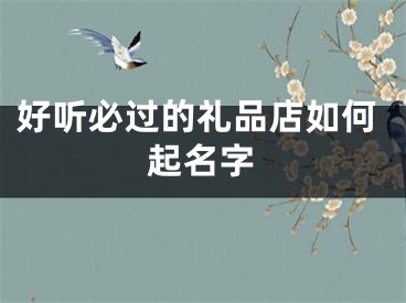 好听必过的礼品店如何起名字