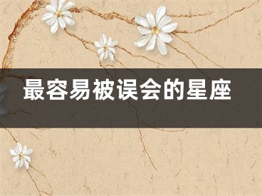 最容易被误会的星座