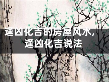 逢凶化吉的房屋风水,逢凶化吉说法