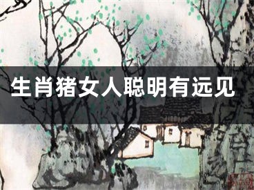 生肖猪女人聪明有远见