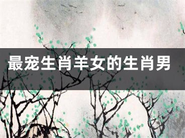 最宠生肖羊女的生肖男