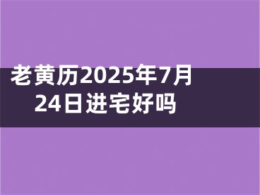 老黄历2025年7月24日进宅好吗 