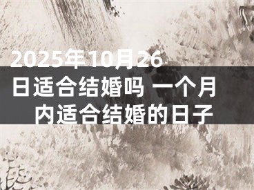 2025年10月26日适合结婚吗 一个月内适合结婚的日子