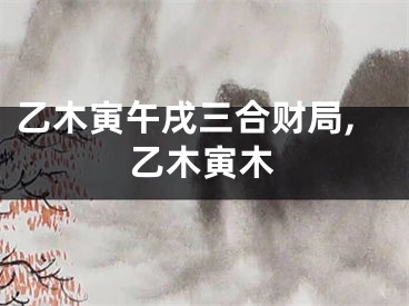 乙木寅午戌三合财局,乙木寅木