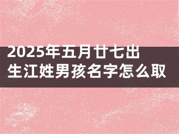 2025年五月廿七出生江姓男孩名字怎么取