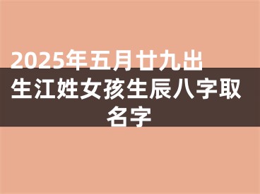 2025年五月廿九出生江姓女孩生辰八字取名字