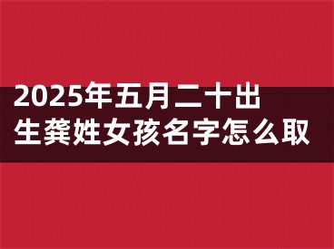 2025年五月二十出生龚姓女孩名字怎么取