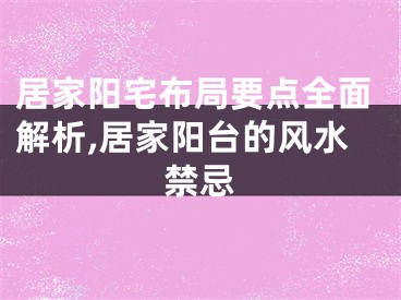 居家阳宅布局要点全面解析,居家阳台的风水禁忌