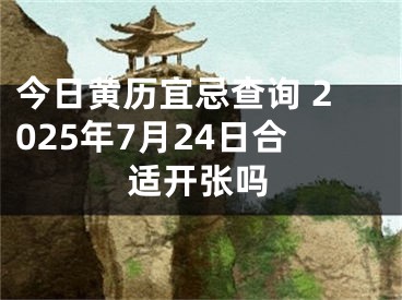 今日黄历宜忌查询 2025年7月24日合适开张吗