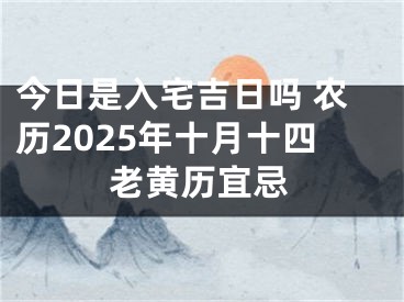 今日是入宅吉日吗 农历2025年十月十四老黄历宜忌
