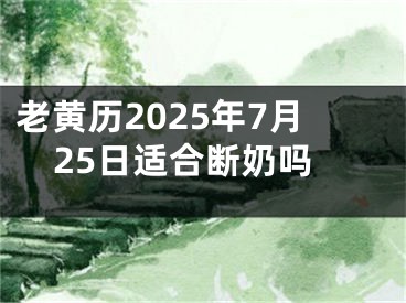 老黄历2025年7月25日适合断奶吗