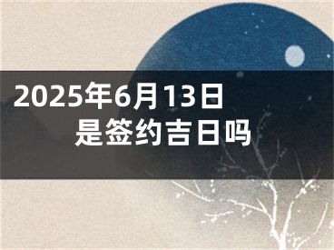 2025年6月13日是签约吉日吗