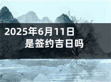 2025年6月11日是签约吉日吗