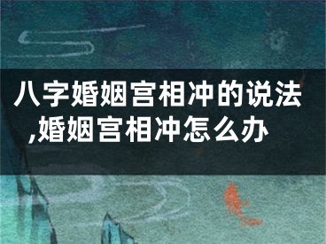 八字婚姻宫相冲的说法,婚姻宫相冲怎么办