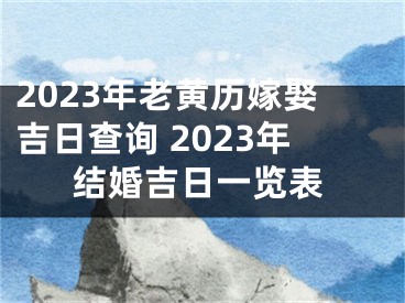 2023年老黄历嫁娶吉日查询 2023年结婚吉日一览表