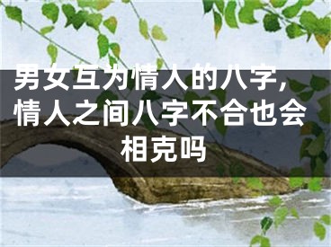 男女互为情人的八字,情人之间八字不合也会相克吗