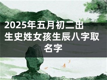 2025年五月初二出生史姓女孩生辰八字取名字