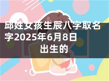 邱姓女孩生辰八字取名字2025年6月8日出生的