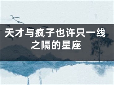 天才与疯子也许只一线之隔的星座