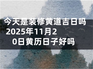 今天是装修黄道吉日吗 2025年11月20日黄历日子好吗