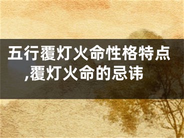 五行覆灯火命性格特点,覆灯火命的忌讳