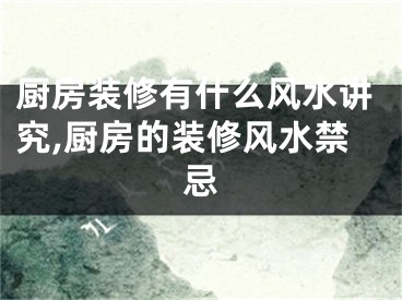 厨房装修有什么风水讲究,厨房的装修风水禁忌