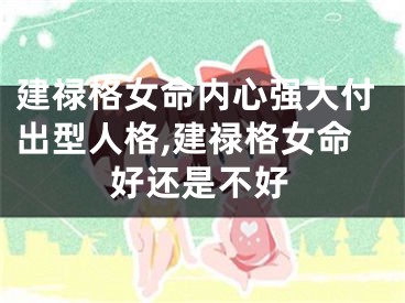 建禄格女命内心强大付出型人格,建禄格女命好还是不好