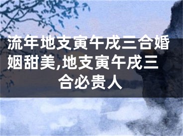 流年地支寅午戌三合婚姻甜美,地支寅午戌三合必贵人