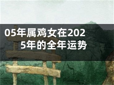 05年属鸡女在2025年的全年运势