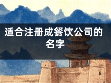 适合注册成餐饮公司的名字